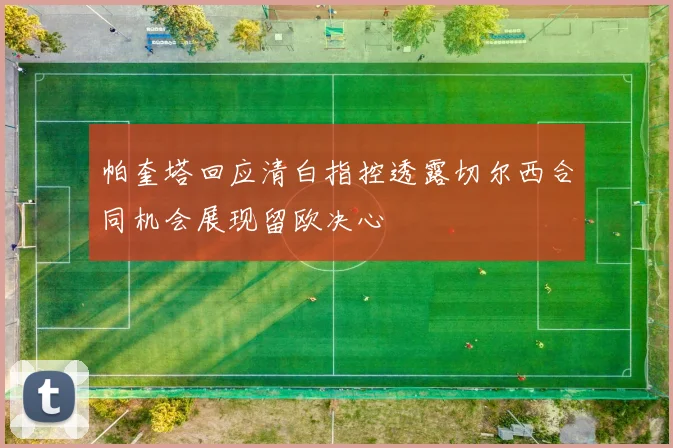 帕奎塔回应清白指控透露切尔西合同机会展现留欧决心