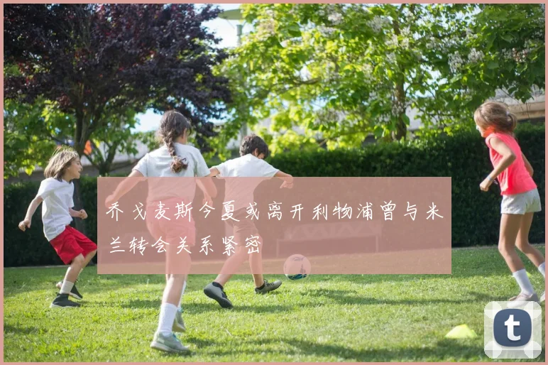 乔戈麦斯今夏或离开利物浦曾与米兰转会关系紧密