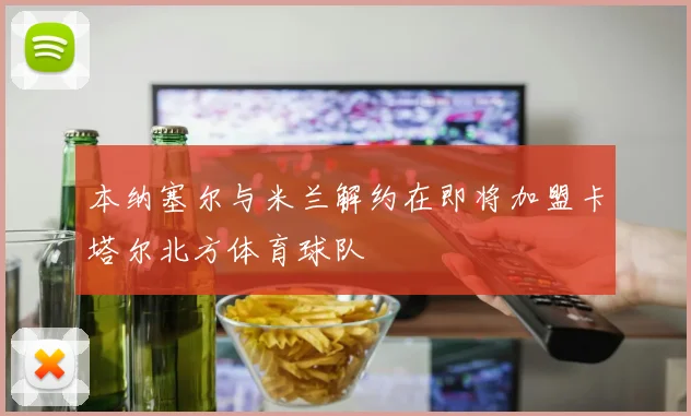 本纳塞尔与米兰解约在即将加盟卡塔尔北方体育球队