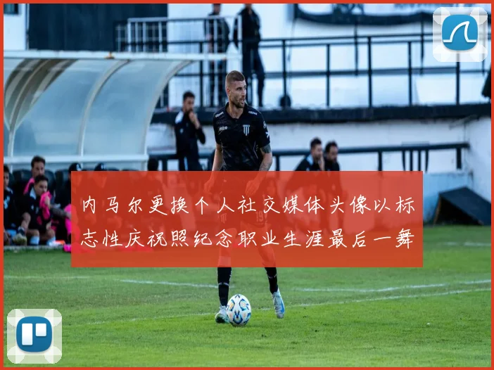 内马尔更换个人社交媒体头像以标志性庆祝照纪念职业生涯最后一舞