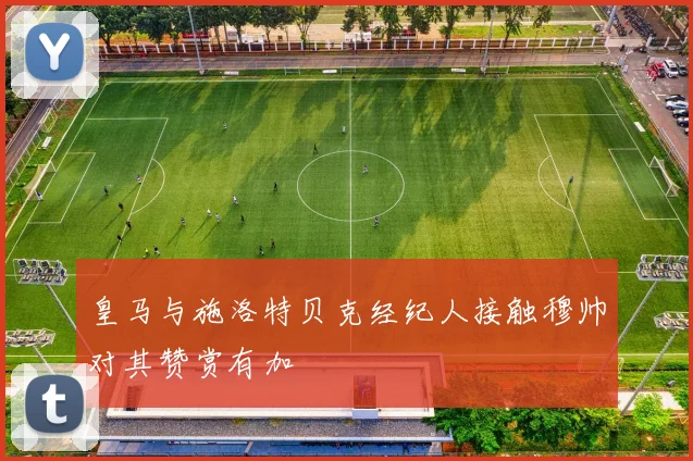 皇马与施洛特贝克经纪人接触穆帅对其赞赏有加