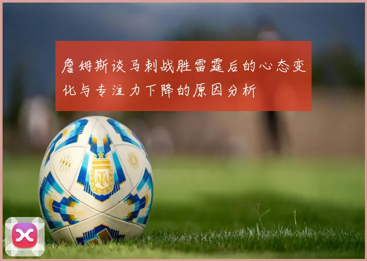 詹姆斯谈马刺战胜雷霆后的心态变化与专注力下降的原因分析