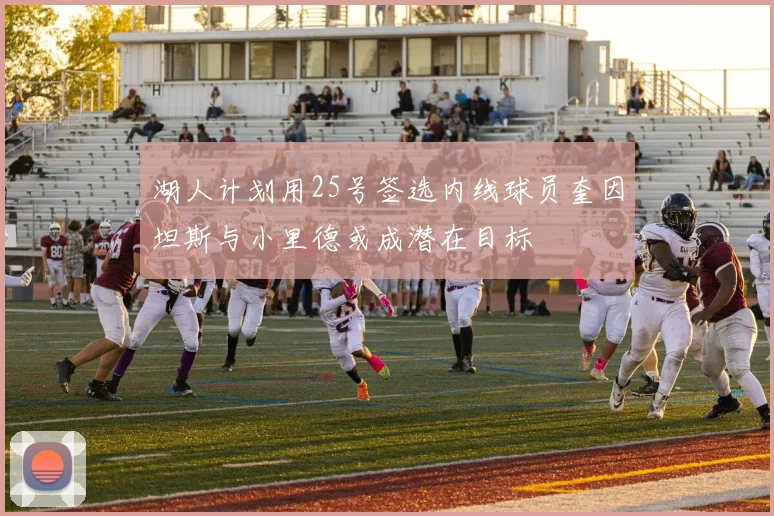 湖人计划用25号签选内线球员奎因坦斯与小里德或成潜在目标