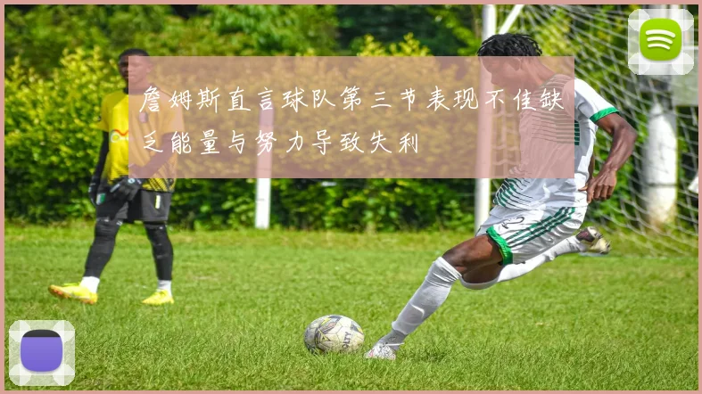 詹姆斯直言球队第三节表现不佳缺乏能量与努力导致失利