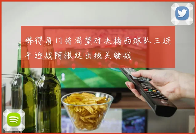 佛得角门将渴望对决梅西球队三连平迎战阿根廷出线关键战