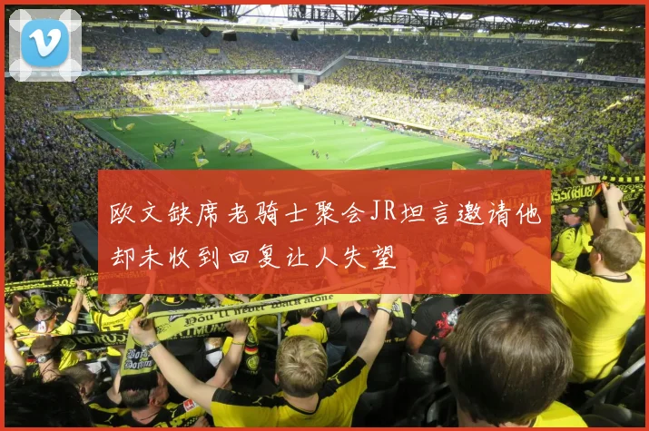 欧文缺席老骑士聚会JR坦言邀请他却未收到回复让人失望