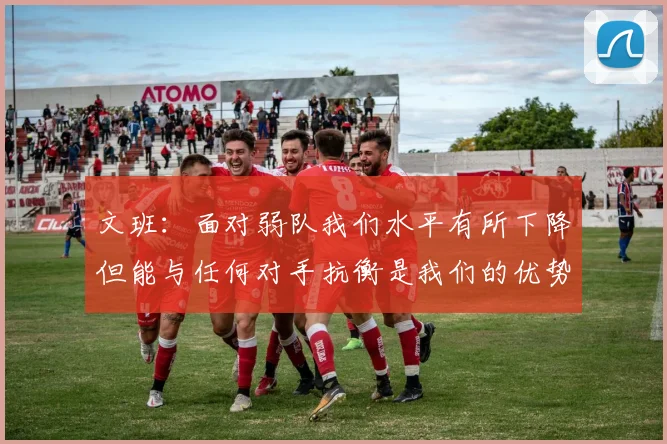 文班：面对弱队我们水平有所下降但能与任何对手抗衡是我们的优势