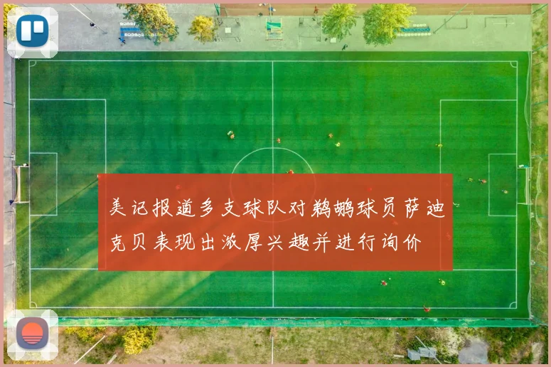 美记报道多支球队对鹈鹕球员萨迪克贝表现出浓厚兴趣并进行询价