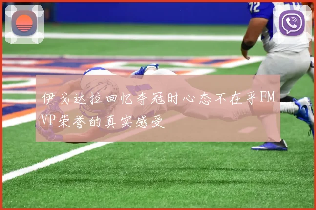 伊戈达拉回忆夺冠时心态不在乎FMVP荣誉的真实感受